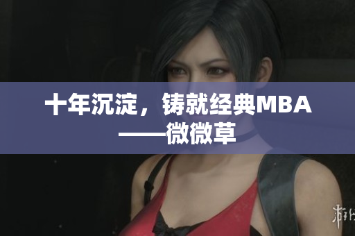 十年沉淀，铸就经典MBA——微微草