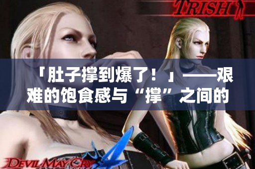 「肚子撑到爆了！」——艰难的饱食感与“撑”之间的心理探究