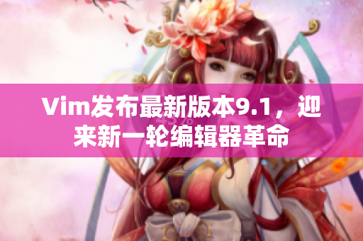 Vim发布最新版本9.1，迎来新一轮编辑器革命