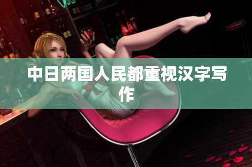 中日两国人民都重视汉字写作