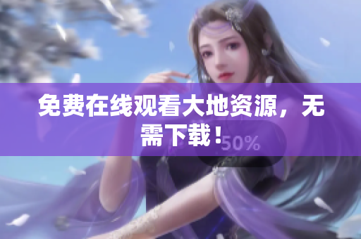 免费在线观看大地资源，无需下载！