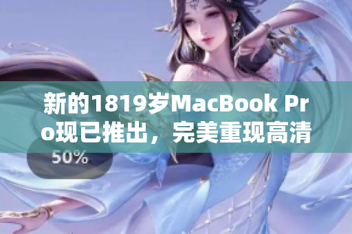 新的1819岁MacBook Pro现已推出，完美重现高清细节！