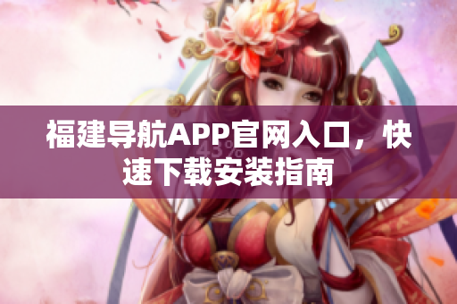 福建导航APP官网入口，快速下载安装指南