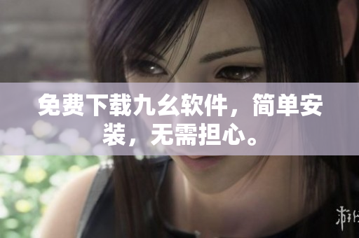 免费下载九幺软件，简单安装，无需担心。