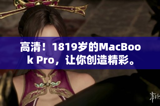 高清！1819岁的MacBook Pro，让你创造精彩。