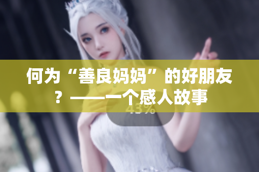 何为“善良妈妈”的好朋友？——一个感人故事