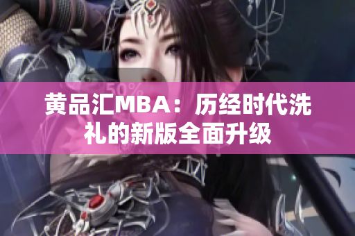 黄品汇MBA：历经时代洗礼的新版全面升级