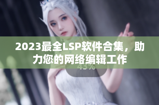 2023最全LSP软件合集，助力您的网络编辑工作