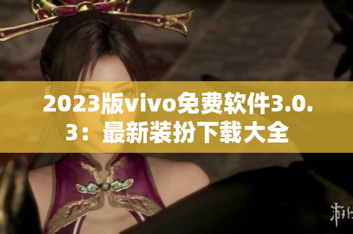 2023版vivo免费软件3.0.3：最新装扮下载大全