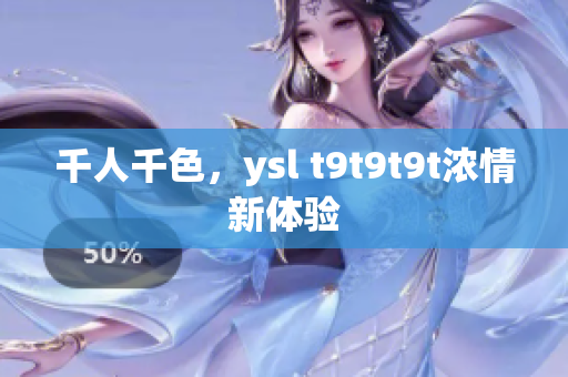 千人千色，ysl t9t9t9t浓情新体验