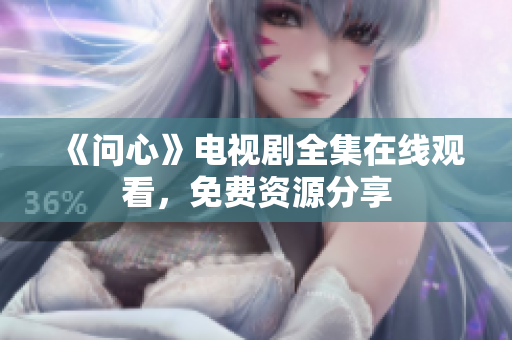 《问心》电视剧全集在线观看，免费资源分享