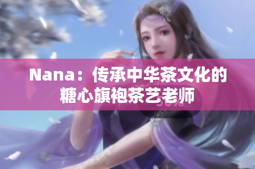Nana：传承中华茶文化的糖心旗袍茶艺老师