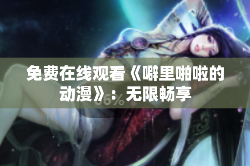 免费在线观看《噼里啪啦的动漫》：无限畅享