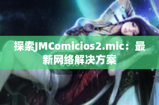 探索JMComicios2.mic：最新网络解决方案