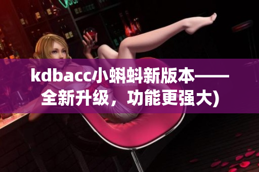 kdbacc小蝌蚪新版本——全新升级，功能更强大)