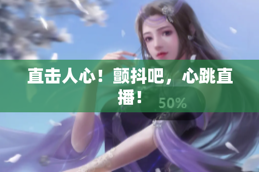 直击人心！颤抖吧，心跳直播！