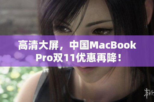 高清大屏，中国MacBook Pro双11优惠再降！