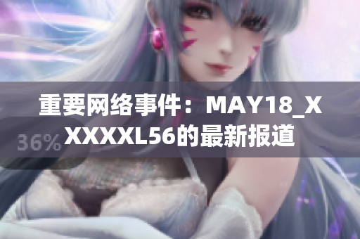 重要网络事件：MAY18_XXXXXL56的最新报道