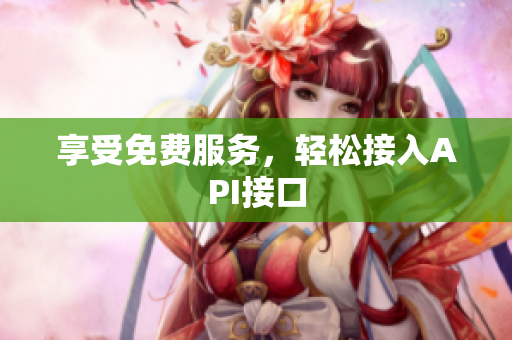 享受免费服务，轻松接入API接口
