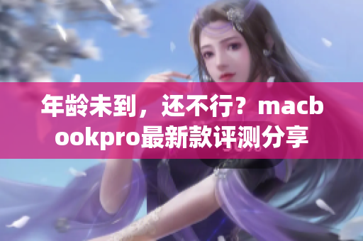 年龄未到，还不行？macbookpro最新款评测分享