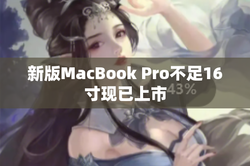 新版MacBook Pro不足16寸现已上市