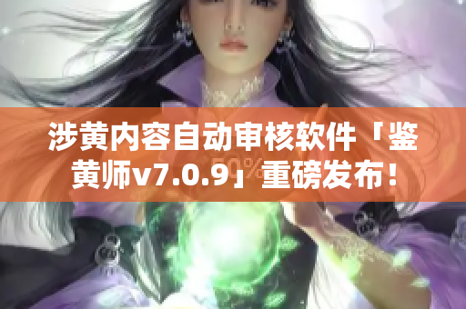 涉黄内容自动审核软件「鉴黄师v7.0.9」重磅发布！