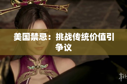 美国禁忌：挑战传统价值引争议