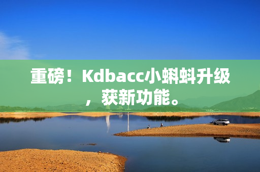 重磅！Kdbacc小蝌蚪升级，获新功能。