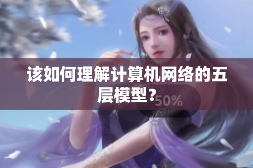 该如何理解计算机网络的五层模型？