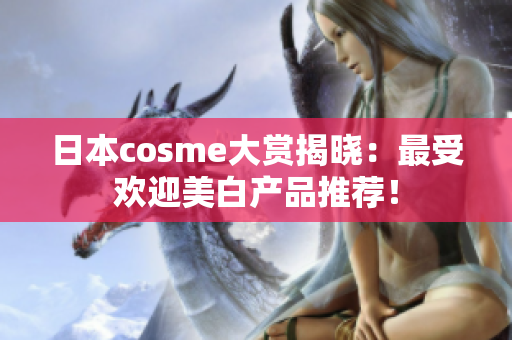 日本cosme大赏揭晓：最受欢迎美白产品推荐！
