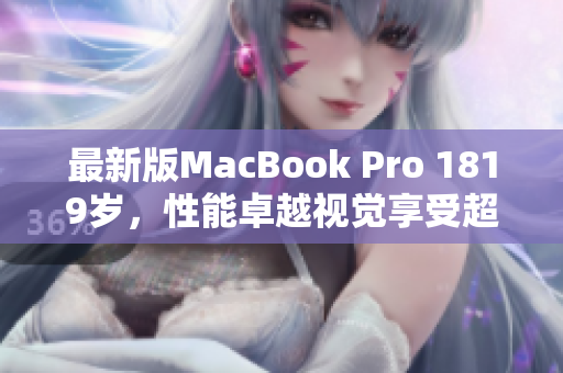 最新版MacBook Pro 1819岁，性能卓越视觉享受超乎想象