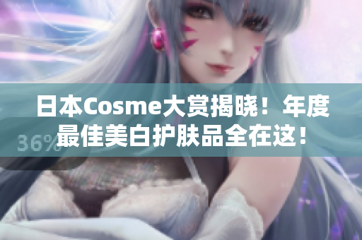 日本Cosme大赏揭晓！年度最佳美白护肤品全在这！