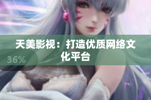 天美影视：打造优质网络文化平台