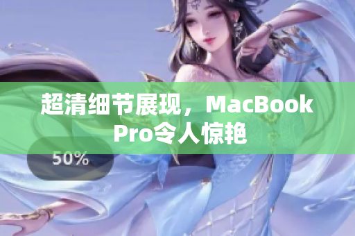 超清细节展现，MacBook Pro令人惊艳