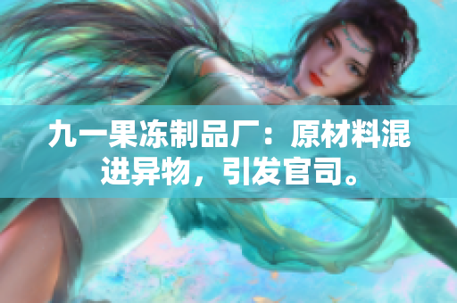 九一果冻制品厂：原材料混进异物，引发官司。