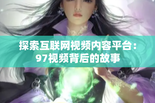 探索互联网视频内容平台：97视频背后的故事