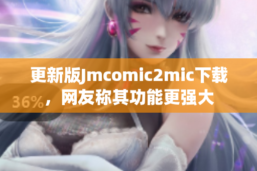 更新版Jmcomic2mic下载，网友称其功能更强大