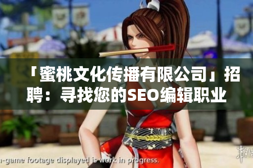 「蜜桃文化传播有限公司」招聘：寻找您的SEO编辑职业道路！