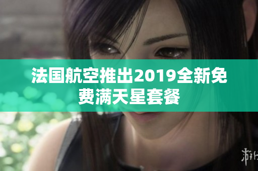 法国航空推出2019全新免费满天星套餐