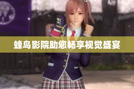 蜂鸟影院助您畅享视觉盛宴