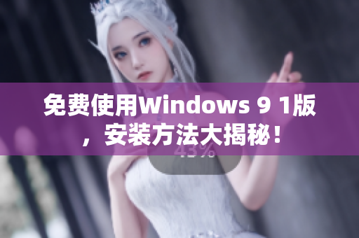 免费使用Windows 9 1版，安装方法大揭秘！