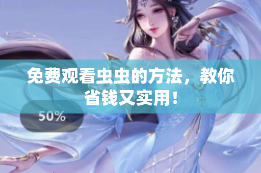 免费观看虫虫的方法，教你省钱又实用！