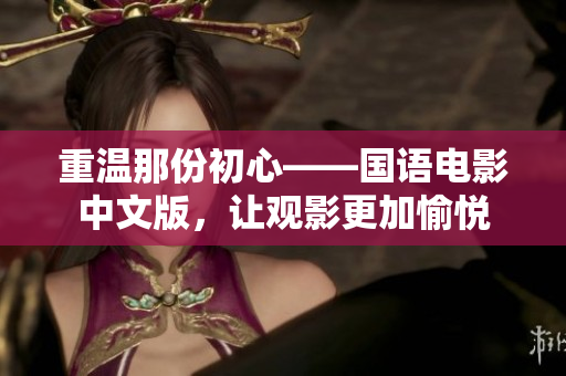 重温那份初心——国语电影中文版，让观影更加愉悦