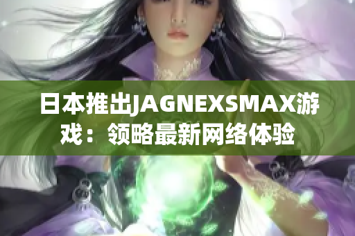 日本推出JAGNEXSMAX游戏：领略最新网络体验