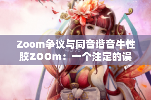 Zoom争议与同音谐音牛性胶ZOOm：一个注定的误会