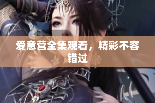 爱意营全集观看，精彩不容错过
