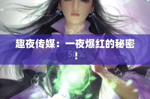 趣夜传媒：一夜爆红的秘密！