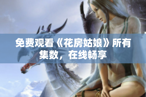免费观看《花房姑娘》所有集数，在线畅享