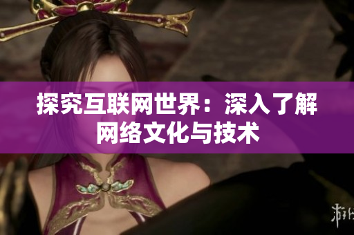 探究互联网世界：深入了解网络文化与技术