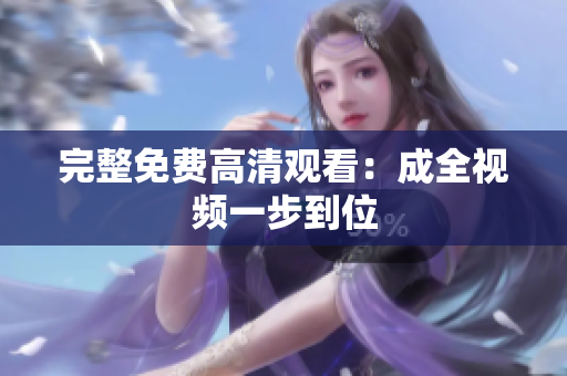 完整免费高清观看：成全视频一步到位